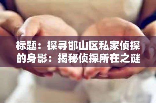 标题：探寻邯山区私家侦探的身影：揭秘侦探所在之谜