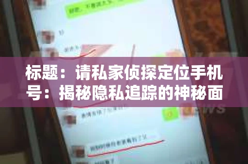 标题：请私家侦探定位手机号：揭秘隐私追踪的神秘面纱