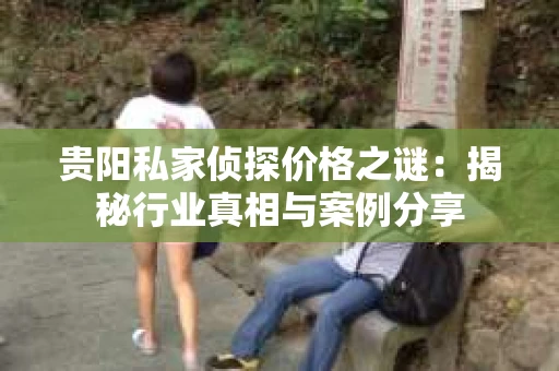 贵阳私家侦探价格之谜：揭秘行业真相与案例分享
