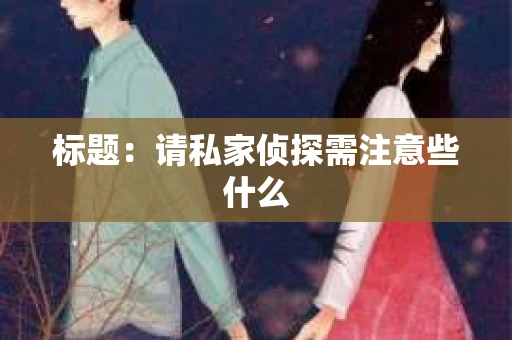 标题：请私家侦探需注意些什么