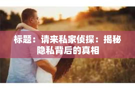 标题：请来私家侦探：揭秘隐私背后的真相