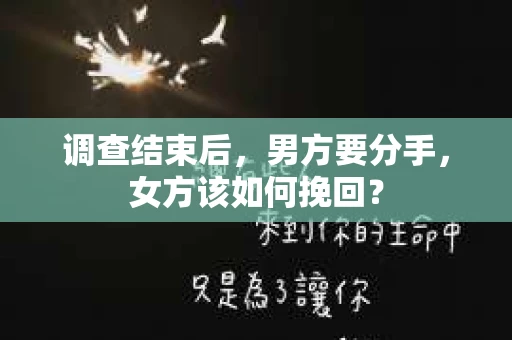 调查结束后，男方要分手，女方该如何挽回？
