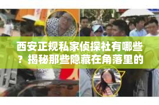 西安正规私家侦探社有哪些？揭秘那些隐藏在角落里的神秘力量