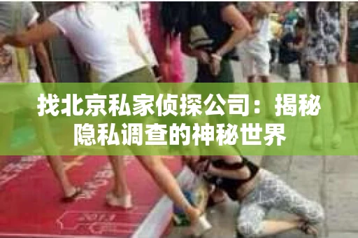 找北京私家侦探公司：揭秘隐私调查的神秘世界