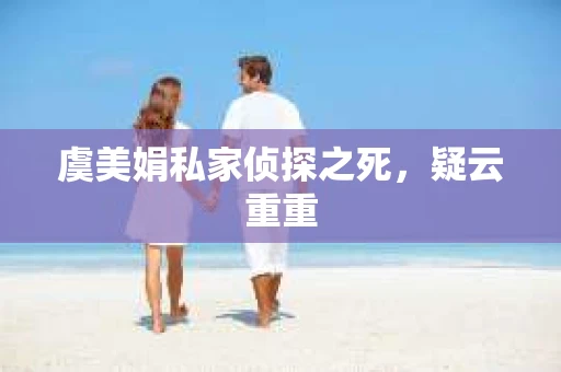 虞美娟私家侦探之死，疑云重重
