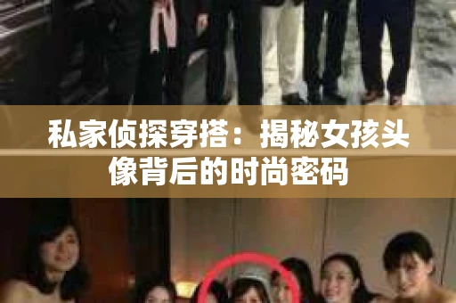 私家侦探穿搭：揭秘女孩头像背后的时尚密码