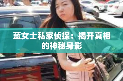 蓝女士私家侦探：揭开真相的神秘身影