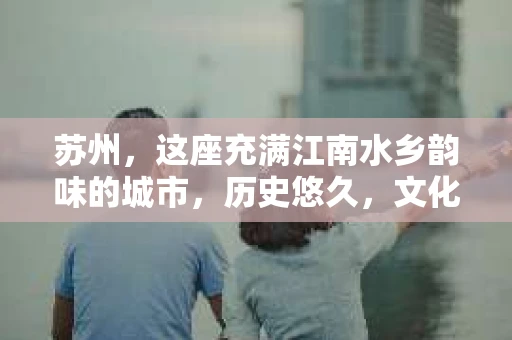 苏州，这座充满江南水乡韵味的城市，历史悠久，文化底蕴深厚。在这样一个充满故事的地方，私家侦探公司自然也不少。那么，苏州哪有私家侦探公司呢？今天，我就来给大家盘点一下。