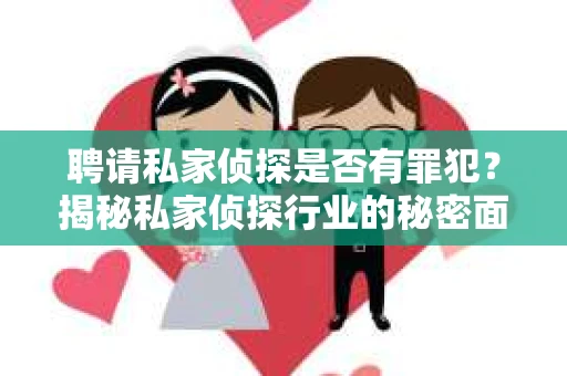 聘请私家侦探是否有罪犯？揭秘私家侦探行业的秘密面纱