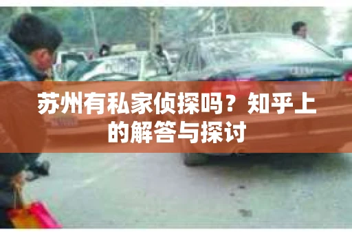 苏州有私家侦探吗？知乎上的解答与探讨