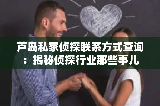 芦岛私家侦探联系方式查询：揭秘侦探行业那些事儿