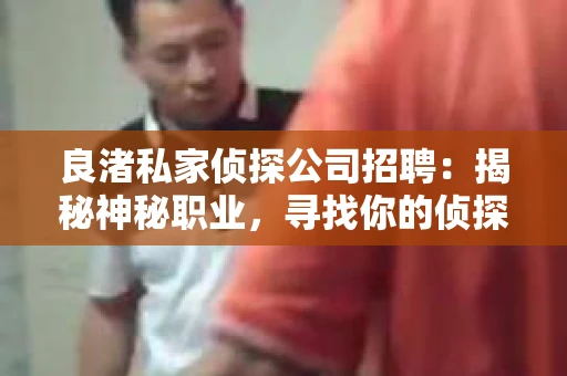 良渚私家侦探公司招聘：揭秘神秘职业，寻找你的侦探梦