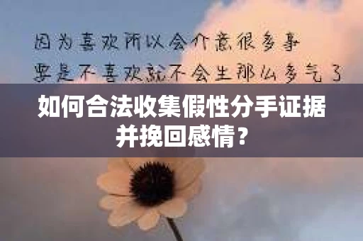 如何合法收集假性分手证据并挽回感情? 如何合法收集假性分手证据并挽回感情?