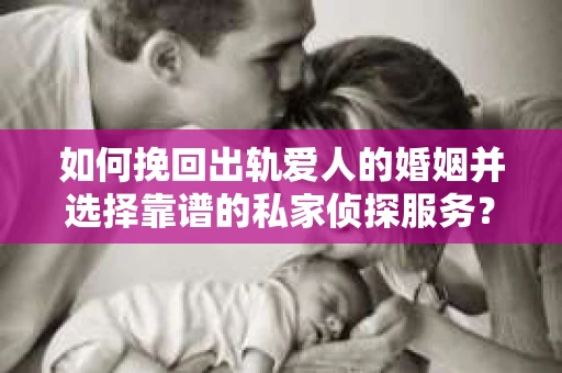 如何挽回出轨爱人的婚姻并选择靠谱的私家侦探服务？