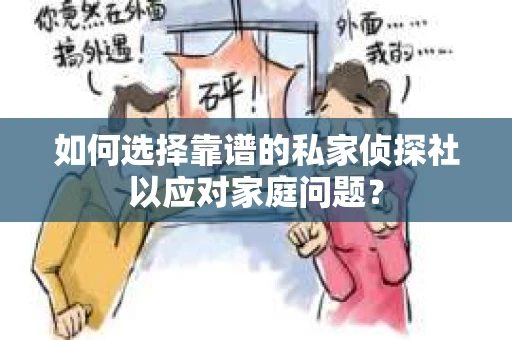 如何选择靠谱的私家侦探社以应对家庭问题? 如何选择靠谱的私家侦探社以应对家庭问题?