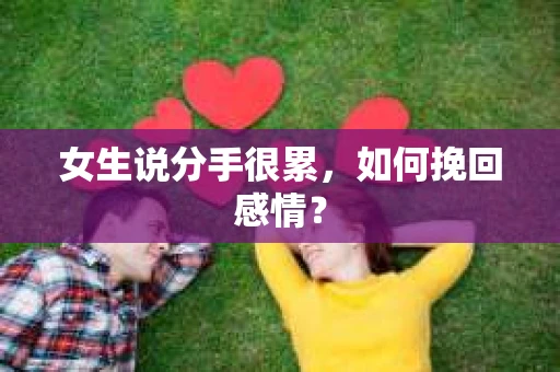 女生说分手很累,如何挽回感情? 女生说分手很累,如何挽回感情?