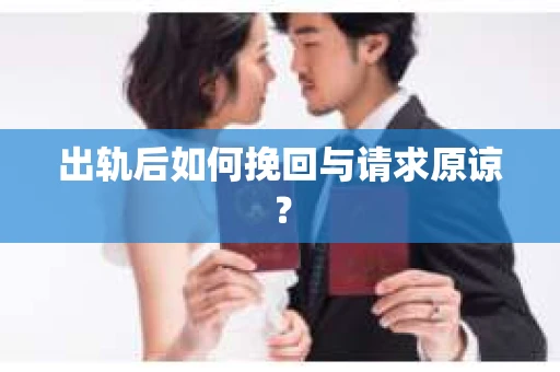 出轨后如何挽回与请求原谅？