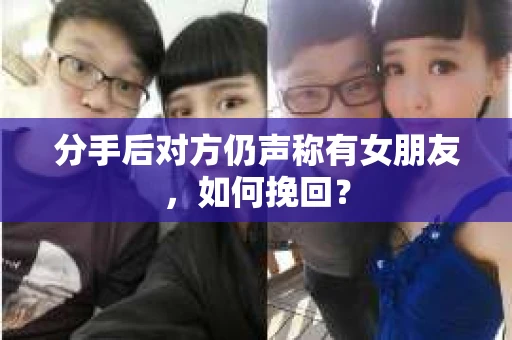 分手后对方仍声称有女朋友，如何挽回？