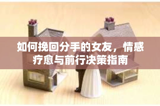 如何挽回分手的女友，情感疗愈与前行决策指南