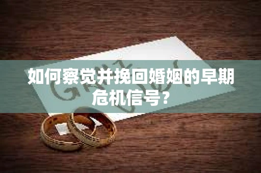 如何察觉并挽回婚姻的早期危机信号？