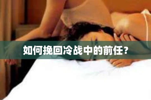 如何挽回冷战中的前任？