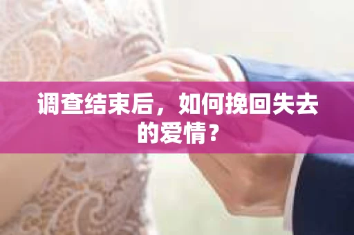 调查结束后，如何挽回失去的爱情？