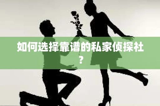如何选择靠谱的私家侦探社？