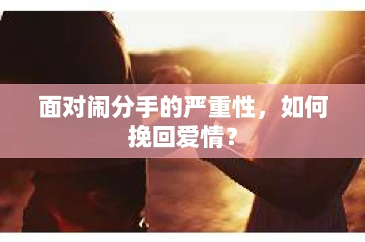 面对闹分手的严重性，如何挽回爱情？