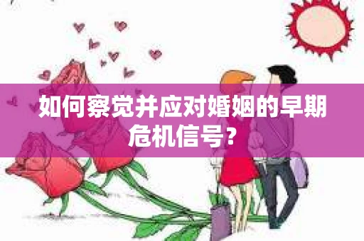 如何察觉并应对婚姻的早期危机信号？