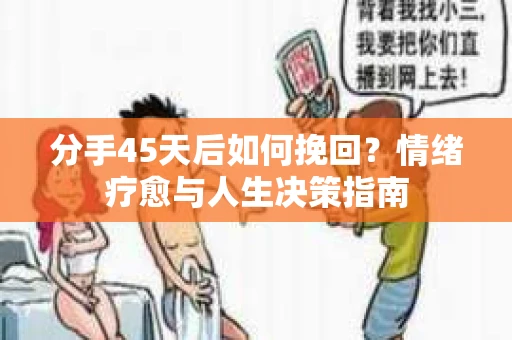 分手45天后如何挽回？情绪疗愈与人生决策指南