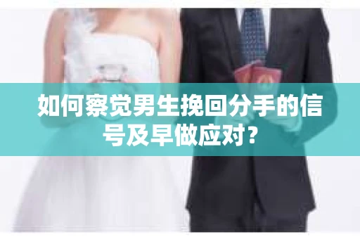如何察觉男生挽回分手的信号及早做应对？