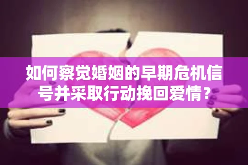 如何察觉婚姻的早期危机信号并采取行动挽回爱情？
