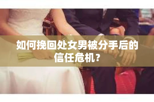 如何挽回处女男被分手后的信任危机？