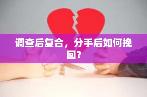 调查后复合，分手后如何挽回？
