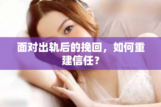 面对出轨后的挽回，如何重建信任？