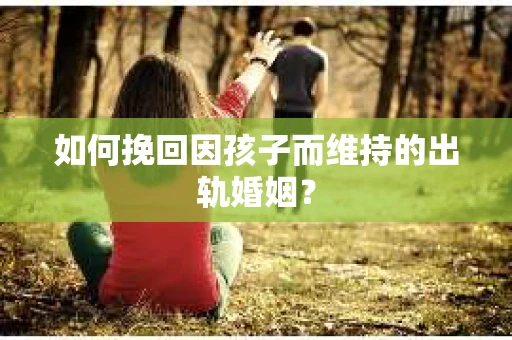 如何挽回因孩子而维持的出轨婚姻？