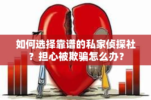 如何选择靠谱的私家侦探社？担心被欺骗怎么办？