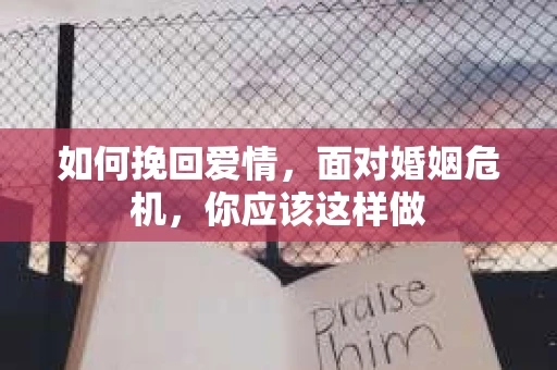 如何挽回爱情,面对婚姻危机,你应该这样做 如何挽回爱情,面对婚姻危机,你应该这样做