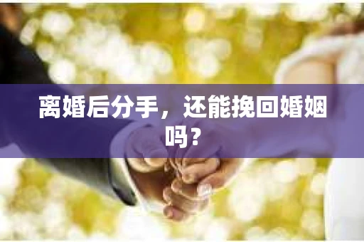 离婚后分手，还能挽回婚姻吗？