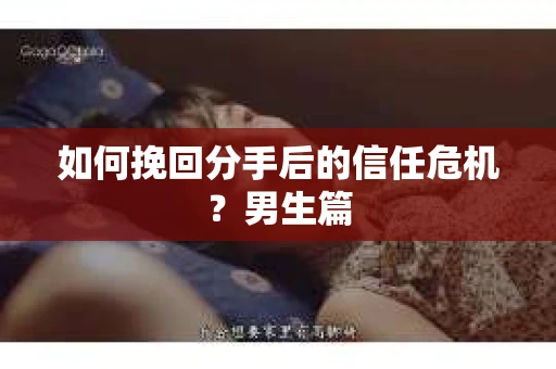 如何挽回分手后的信任危机？男生篇