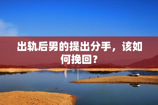 出轨后男的提出分手，该如何挽回？