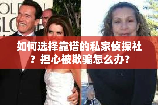 如何选择靠谱的私家侦探社？担心被欺骗怎么办？