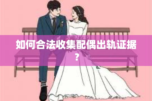 如何合法收集配偶出轨证据？