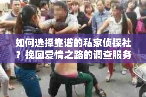 如何选择靠谱的私家侦探社？挽回爱情之路的调查服务指南