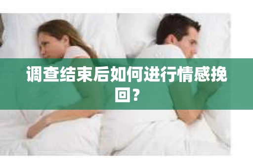 调查结束后如何进行情感挽回？