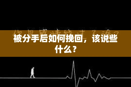 被分手后如何挽回，该说些什么？