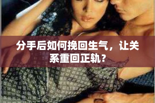 分手后如何挽回生气，让关系重回正轨？