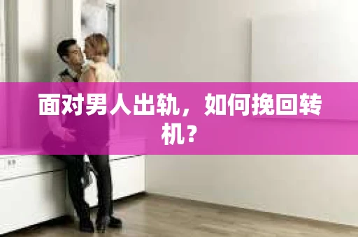 面对男人出轨，如何挽回转机？