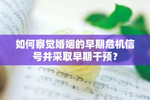 如何察觉婚姻的早期危机信号并采取早期干预？
