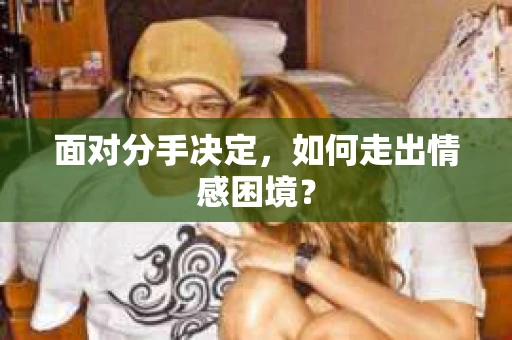 面对分手决定，如何走出情感困境？